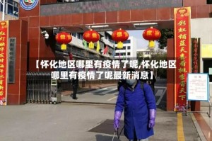 【怀化地区哪里有疫情了呢,怀化地区哪里有疫情了呢最新消息】