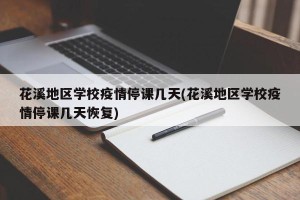 花溪地区学校疫情停课几天(花溪地区学校疫情停课几天恢复)