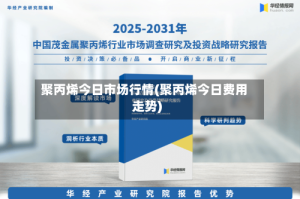 聚丙烯今日市场行情(聚丙烯今日费用走势)
