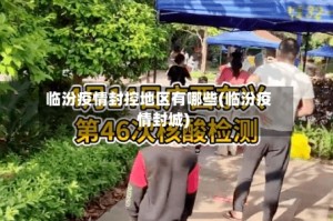 临汾疫情封控地区有哪些(临汾疫情封城)