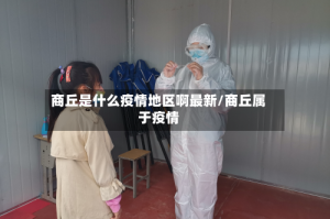 商丘是什么疫情地区啊最新/商丘属于疫情