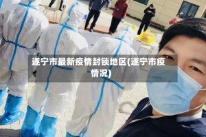 遂宁市最新疫情封锁地区(遂宁市疫情况)