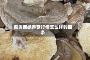 包含西峡香菇行情怎么样的词条