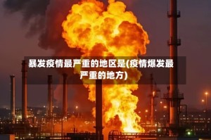 暴发疫情最严重的地区是(疫情爆发最严重的地方)