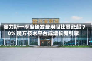 赛力斯一季度研发费用同比暴涨超 70% 魔方技术平台成增长新引擎