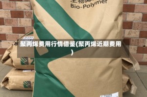 聚丙烯费用行情借鉴(聚丙烯近期费用)