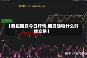 【晚稻期货今日行情,期货晚稻什么时候交易】