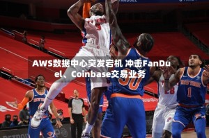 AWS数据中心突发宕机 冲击FanDuel、Coinbase交易业务