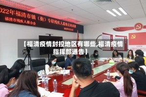 【福清疫情封控地区有哪些,福清疫情指挥部通告】