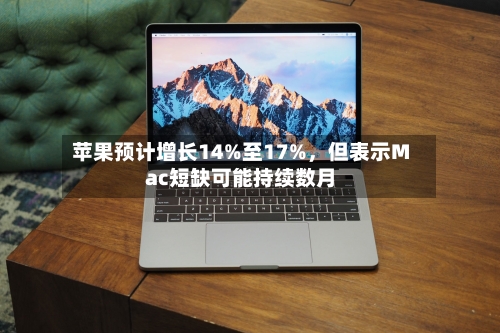 苹果预计增长14%至17%，但表示Mac短缺可能持续数月-第2张图片