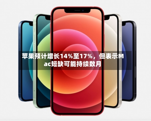 苹果预计增长14%至17%	，但表示Mac短缺可能持续数月-第1张图片