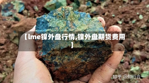【lme镍外盘行情,镍外盘期货费用】-第1张图片