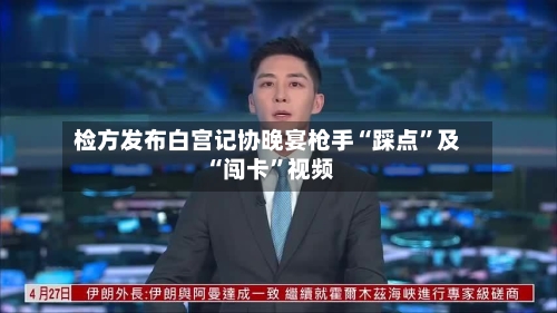 检方发布白宫记协晚宴枪手“踩点”及“闯卡”视频-第1张图片