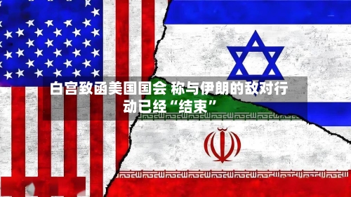 白宫致函美国国会 称与伊朗的敌对行动已经“结束”-第2张图片