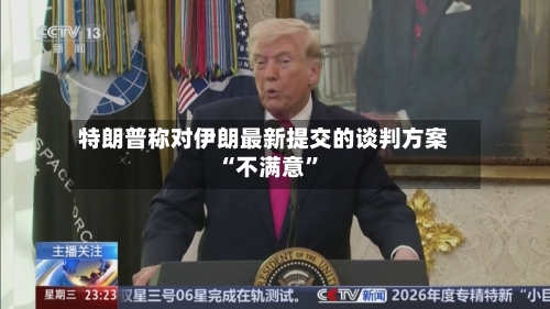 特朗普称对伊朗最新提交的谈判方案“不满意”-第2张图片