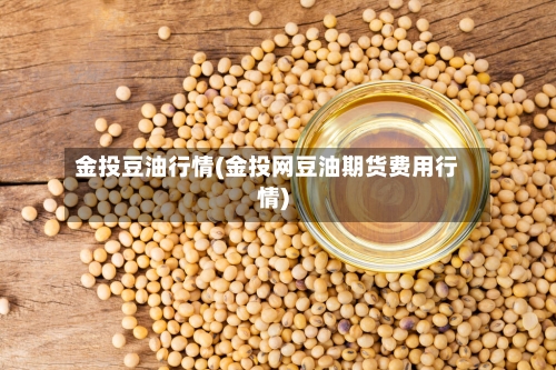 金投豆油行情(金投网豆油期货费用行情)-第1张图片