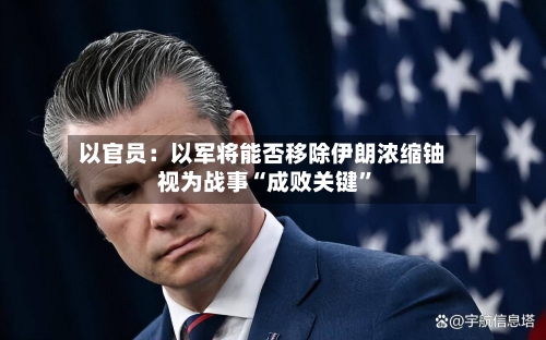 以官员：以军将能否移除伊朗浓缩铀视为战事“成败关键	”-第1张图片