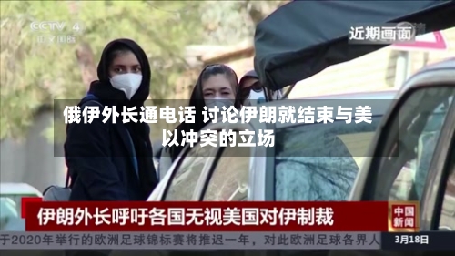 俄伊外长通电话 讨论伊朗就结束与美以冲突的立场-第2张图片