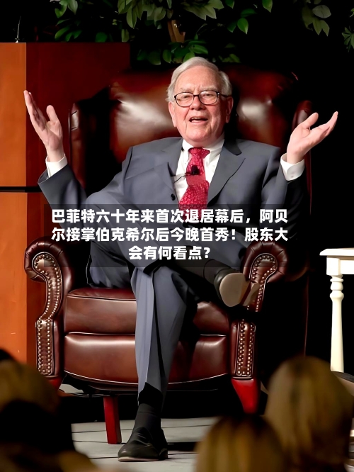 巴菲特六十年来首次退居幕后，阿贝尔接掌伯克希尔后今晚首秀！股东大会有何看点？-第3张图片