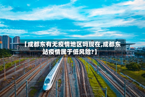 【成都东有无疫情地区吗现在,成都东站疫情属于低风险?】-第2张图片