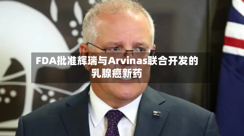 FDA批准辉瑞与Arvinas联合开发的乳腺癌新药-第2张图片