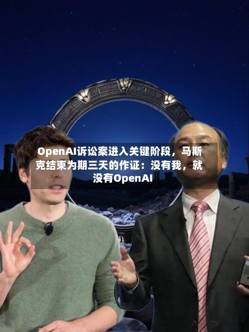 OpenAI诉讼案进入关键阶段，马斯克结束为期三天的作证：没有我，就没有OpenAI-第1张图片