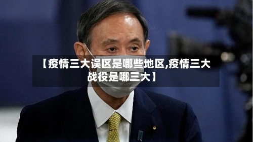 【疫情三大误区是哪些地区,疫情三大战役是哪三大】-第1张图片