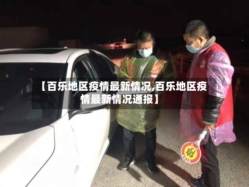 【百乐地区疫情最新情况,百乐地区疫情最新情况通报】-第1张图片