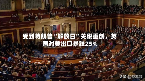 受到特朗普“解放日”关税重创，英国对美出口暴跌25%-第2张图片