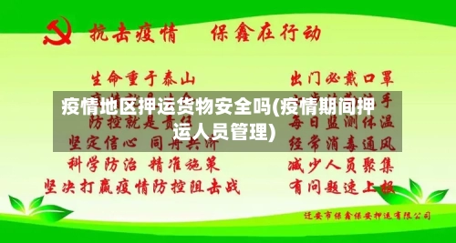 疫情地区押运货物安全吗(疫情期间押运人员管理)-第2张图片