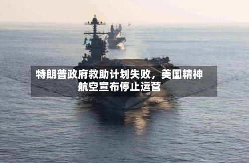 特朗普政府救助计划失败，美国精神航空宣布停止运营-第1张图片