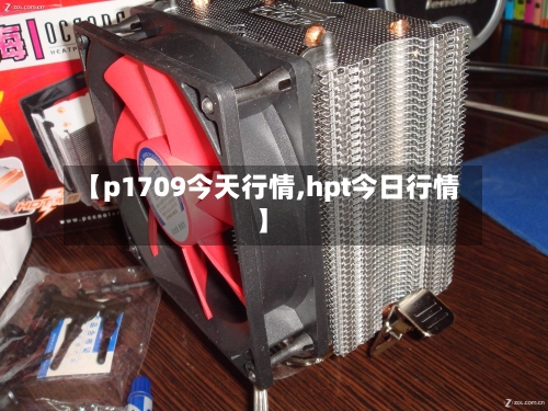 【p1709今天行情,hpt今日行情】-第1张图片