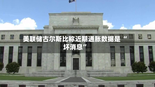 美联储古尔斯比称近期通胀数据是 “坏消息	”-第1张图片