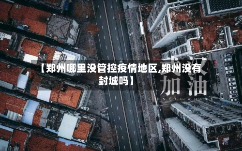 【郑州哪里没管控疫情地区,郑州没有封城吗】-第1张图片