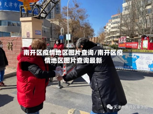 南开区疫情地区图片查询/南开区疫情地区图片查询最新-第1张图片