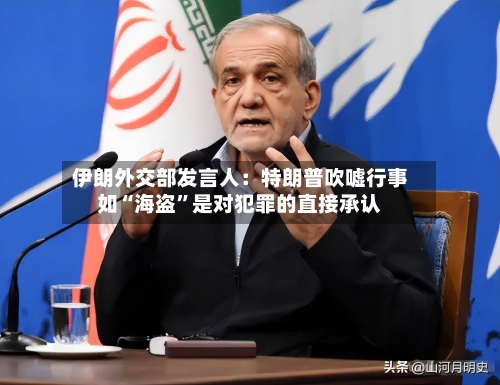 伊朗外交部发言人：特朗普吹嘘行事如“海盗”是对犯罪的直接承认-第1张图片