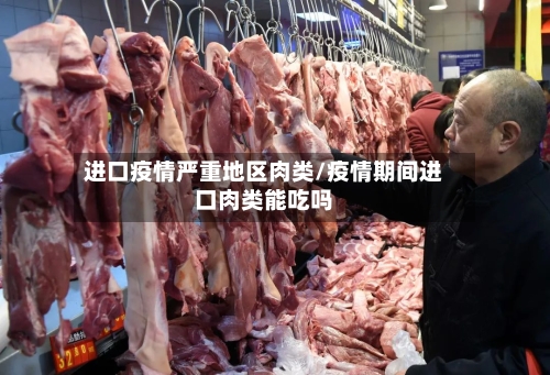 进口疫情严重地区肉类/疫情期间进口肉类能吃吗-第1张图片