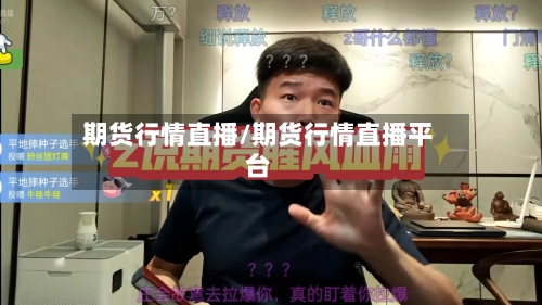 期货行情直播/期货行情直播平台-第1张图片