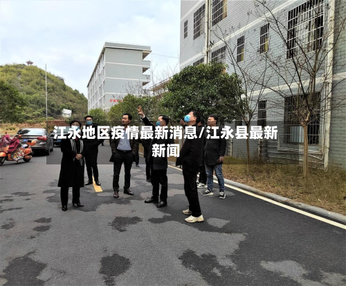 江永地区疫情最新消息/江永县最新新闻-第1张图片