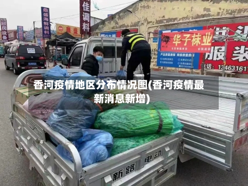 香河疫情地区分布情况图(香河疫情最新消息新增)-第1张图片