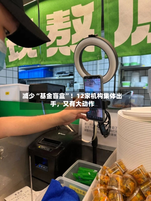 减少“基金盲盒”！12家机构集体出手	，又有大动作-第2张图片
