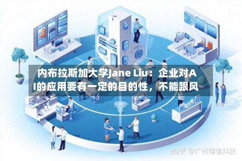 内布拉斯加大学Jane Liu：企业对AI的应用要有一定的目的性	，不能跟风-第1张图片