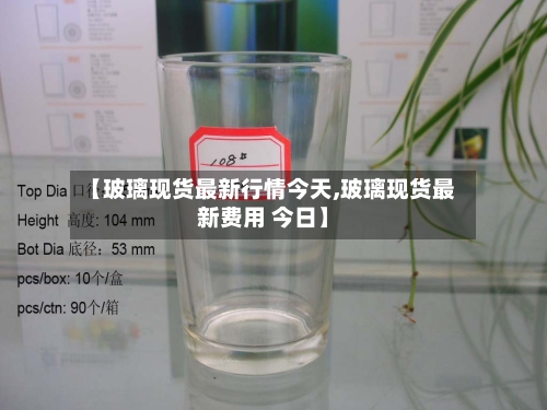 【玻璃现货最新行情今天,玻璃现货最新费用 今日】-第2张图片