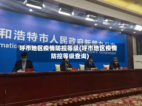 呼市地区疫情防控等级(呼市地区疫情防控等级查询)-第2张图片