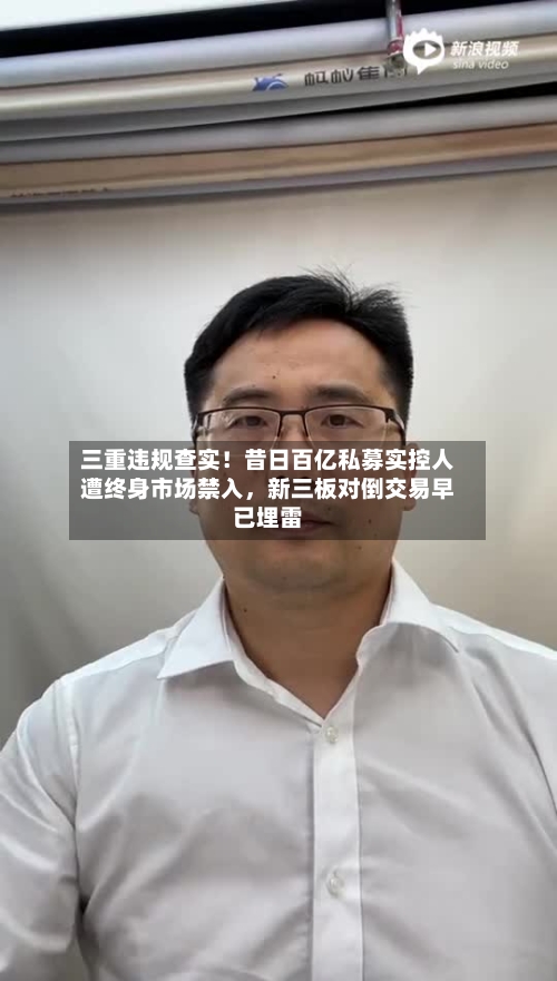 三重违规查实！昔日百亿私募实控人遭终身市场禁入，新三板对倒交易早已埋雷-第2张图片