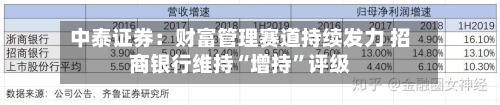 中泰证券：财富管理赛道持续发力 招商银行维持“增持”评级-第1张图片