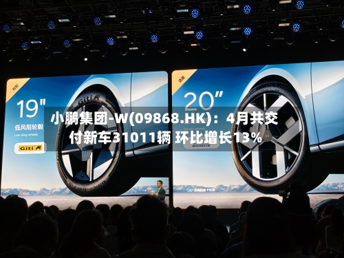 小鹏集团-W(09868.HK):4月共交付新车31011辆 环比增长13%-第1张图片
