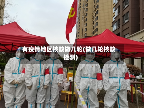 有疫情地区核酸做几轮(做几轮核酸检测)-第1张图片