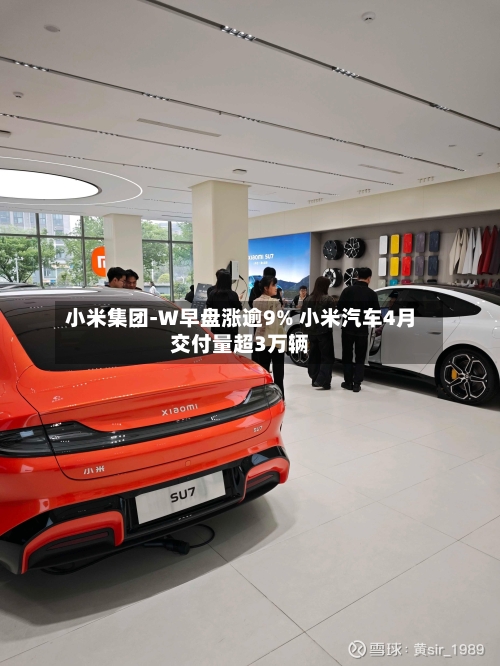 小米集团-W早盘涨逾9% 小米汽车4月交付量超3万辆-第2张图片