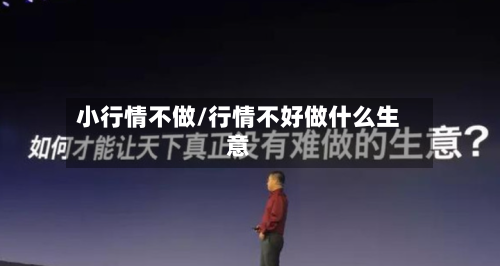 小行情不做/行情不好做什么生意-第1张图片